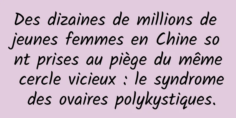 Des dizaines de millions de jeunes femmes en Chine sont prises au piège du même cercle vicieux : le syndrome des ovaires polykystiques.
