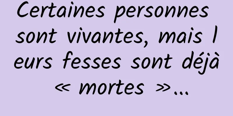 Certaines personnes sont vivantes, mais leurs fesses sont déjà « mortes »...
