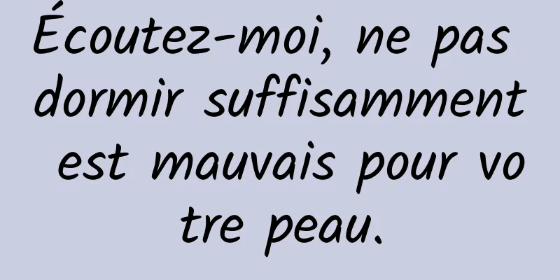 Écoutez-moi, ne pas dormir suffisamment est mauvais pour votre peau.