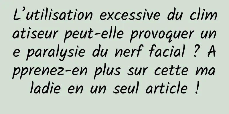 L’utilisation excessive du climatiseur peut-elle provoquer une paralysie du nerf facial ? Apprenez-en plus sur cette maladie en un seul article !
