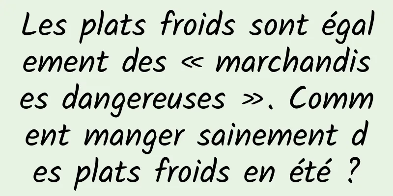 Les plats froids sont également des « marchandises dangereuses ». Comment manger sainement des plats froids en été ?