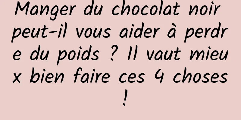 Manger du chocolat noir peut-il vous aider à perdre du poids ? Il vaut mieux bien faire ces 4 choses !
