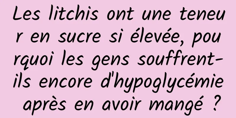 Les litchis ont une teneur en sucre si élevée, pourquoi les gens souffrent-ils encore d'hypoglycémie après en avoir mangé ?