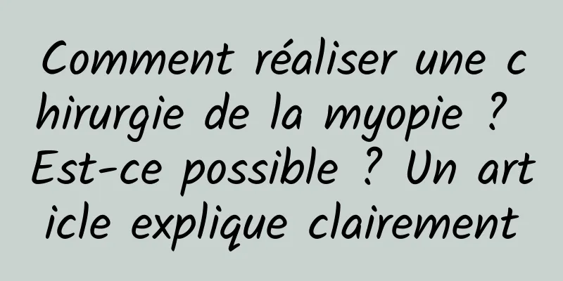 Comment réaliser une chirurgie de la myopie ? Est-ce possible ? Un article explique clairement