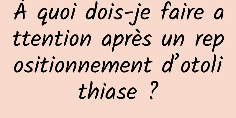 À quoi dois-je faire attention après un repositionnement d’otolithiase ?