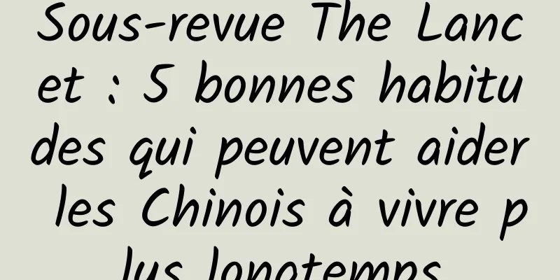 Sous-revue The Lancet : 5 bonnes habitudes qui peuvent aider les Chinois à vivre plus longtemps