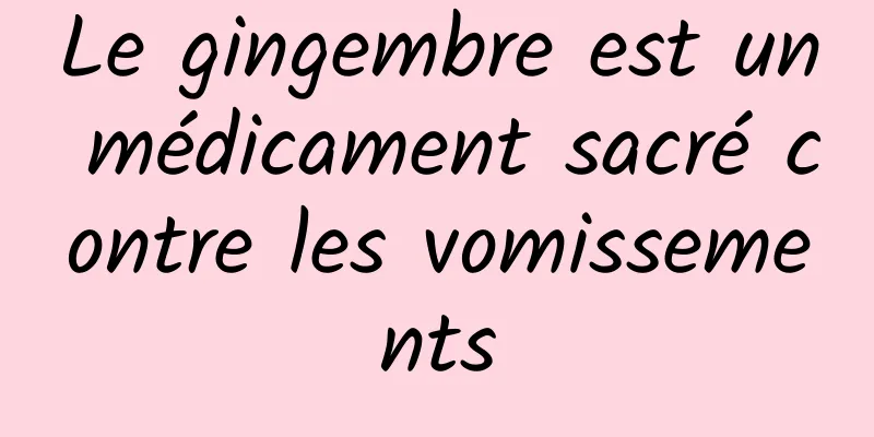 Le gingembre est un médicament sacré contre les vomissements