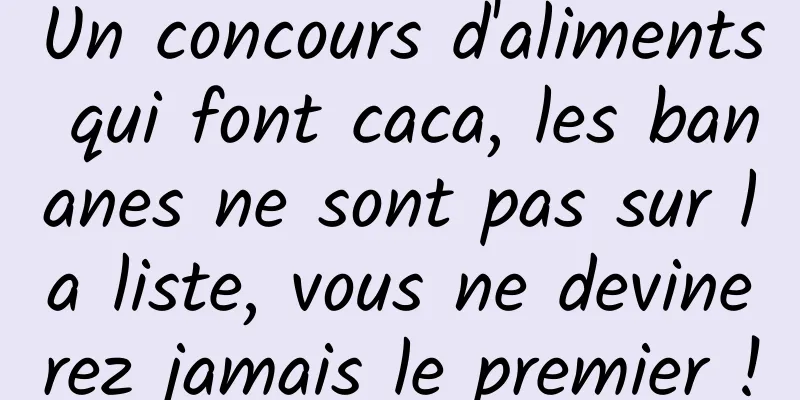 Un concours d'aliments qui font caca, les bananes ne sont pas sur la liste, vous ne devinerez jamais le premier !