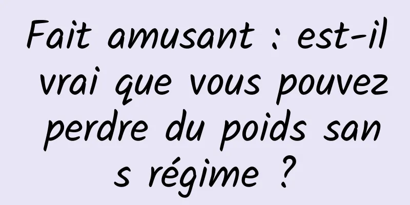 Fait amusant : est-il vrai que vous pouvez perdre du poids sans régime ?