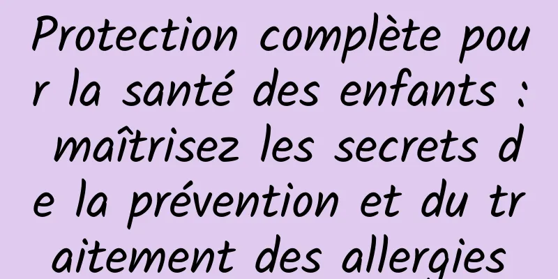 Protection complète pour la santé des enfants : maîtrisez les secrets de la prévention et du traitement des allergies