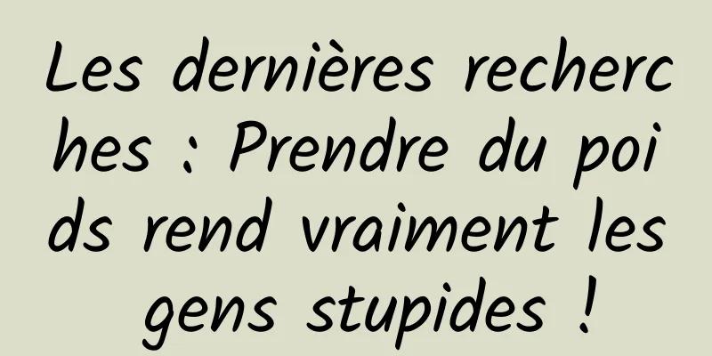 Les dernières recherches : Prendre du poids rend vraiment les gens stupides !