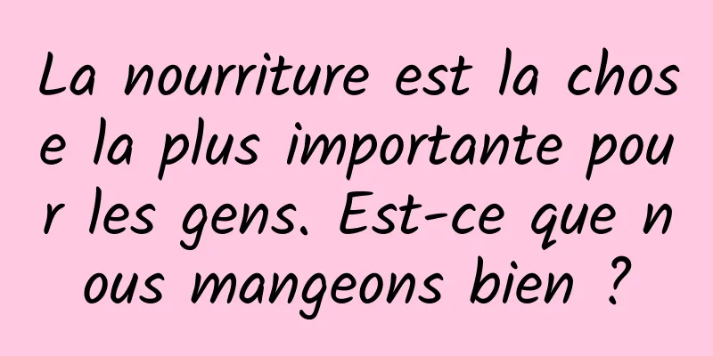 La nourriture est la chose la plus importante pour les gens. Est-ce que nous mangeons bien ?