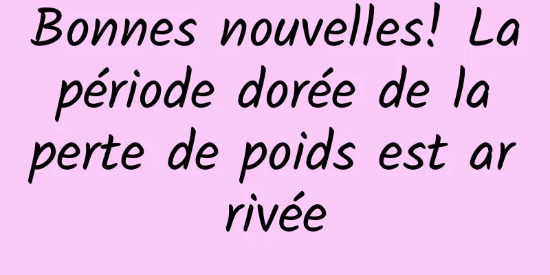Bonnes nouvelles! La période dorée de la perte de poids est arrivée