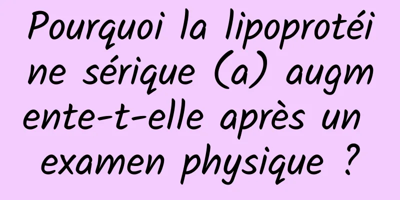 Pourquoi la lipoprotéine sérique (a) augmente-t-elle après un examen physique ?