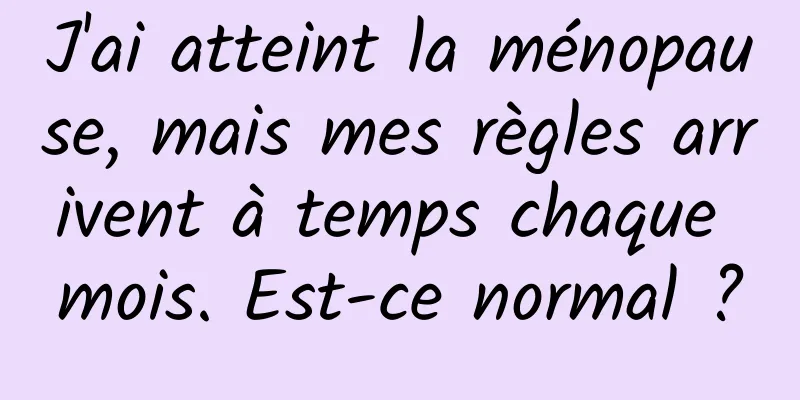 J'ai atteint la ménopause, mais mes règles arrivent à temps chaque mois. Est-ce normal ?