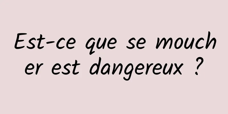 Est-ce que se moucher est dangereux ?