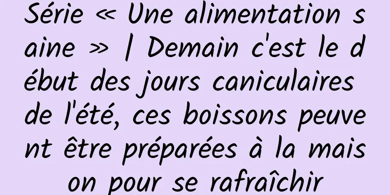 Série « Une alimentation saine » | Demain c'est le début des jours caniculaires de l'été, ces boissons peuvent être préparées à la maison pour se rafraîchir