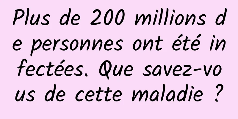 Plus de 200 millions de personnes ont été infectées. Que savez-vous de cette maladie ?