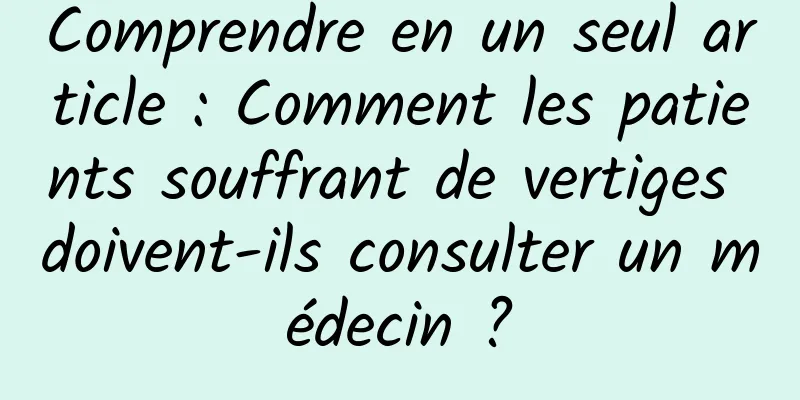 Comprendre en un seul article : Comment les patients souffrant de vertiges doivent-ils consulter un médecin ?