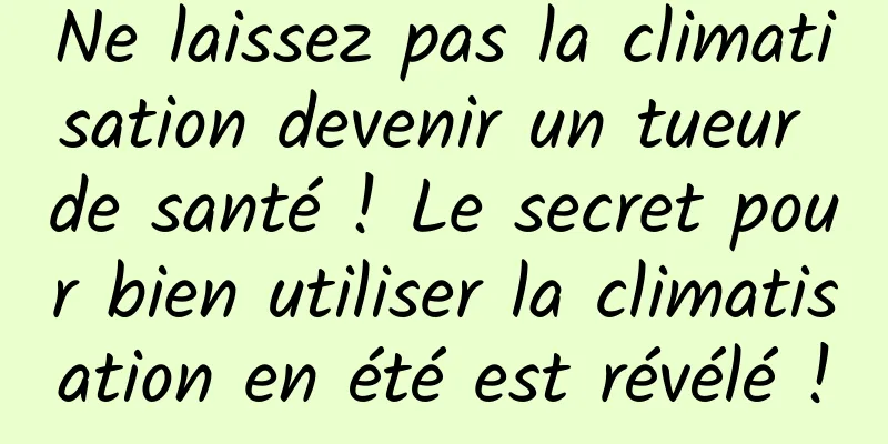 Ne laissez pas la climatisation devenir un tueur de santé ! Le secret pour bien utiliser la climatisation en été est révélé !