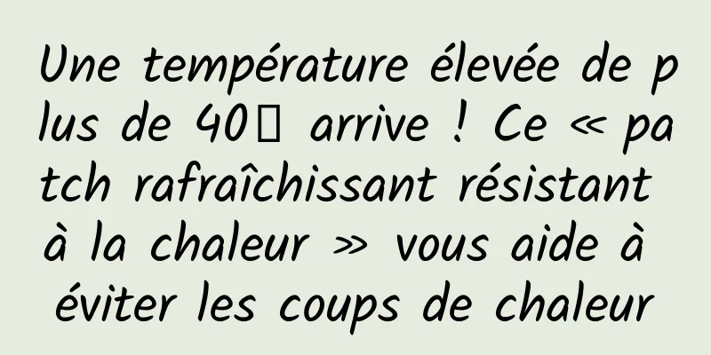 Une température élevée de plus de 40℃ arrive ! Ce « patch rafraîchissant résistant à la chaleur » vous aide à éviter les coups de chaleur