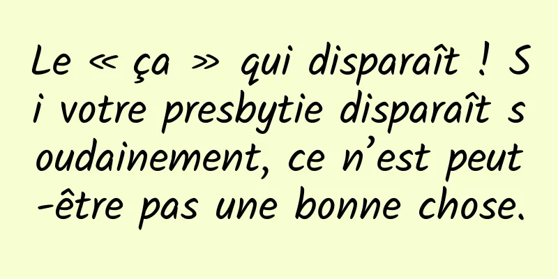 Le « ça » qui disparaît ! Si votre presbytie disparaît soudainement, ce n’est peut-être pas une bonne chose.