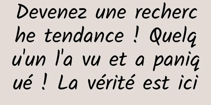 Devenez une recherche tendance ! Quelqu'un l'a vu et a paniqué ! La vérité est ici