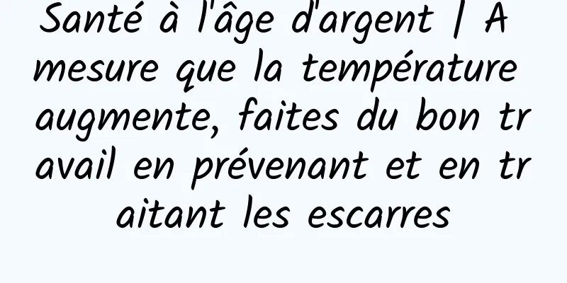 Santé à l'âge d'argent | À mesure que la température augmente, faites du bon travail en prévenant et en traitant les escarres