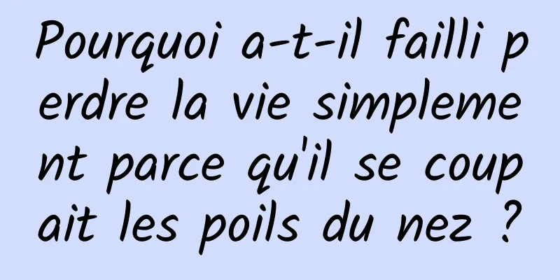Pourquoi a-t-il failli perdre la vie simplement parce qu'il se coupait les poils du nez ?
