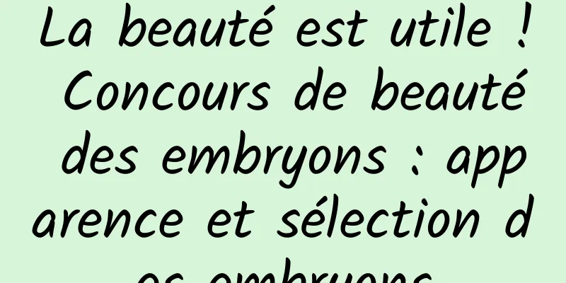 La beauté est utile ! Concours de beauté des embryons : apparence et sélection des embryons