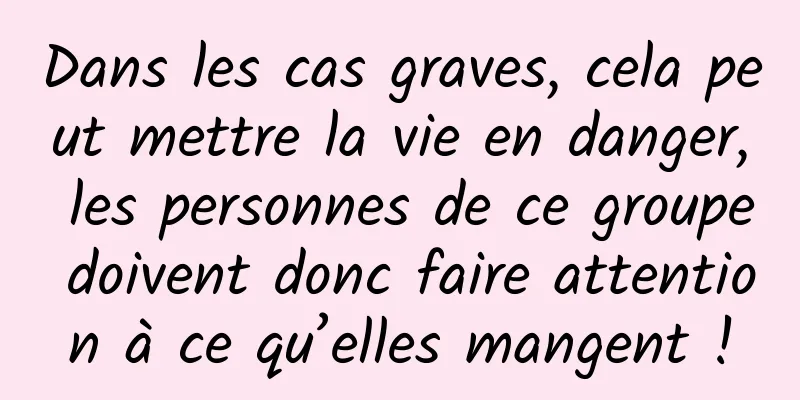 Dans les cas graves, cela peut mettre la vie en danger, les personnes de ce groupe doivent donc faire attention à ce qu’elles mangent !