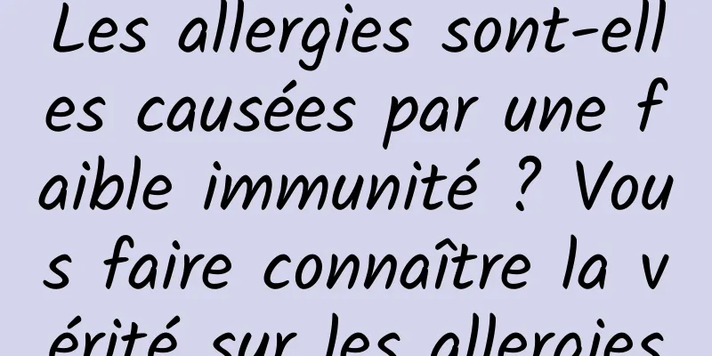 Les allergies sont-elles causées par une faible immunité ? Vous faire connaître la vérité sur les allergies