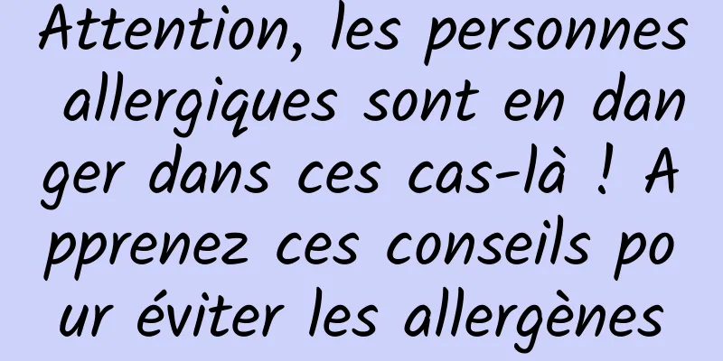 Attention, les personnes allergiques sont en danger dans ces cas-là ! Apprenez ces conseils pour éviter les allergènes