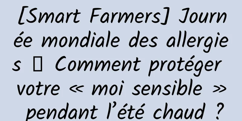[Smart Farmers] Journée mondiale des allergies 丨 Comment protéger votre « moi sensible » pendant l’été chaud ?