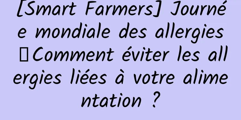 [Smart Farmers] Journée mondiale des allergies丨Comment éviter les allergies liées à votre alimentation ?
