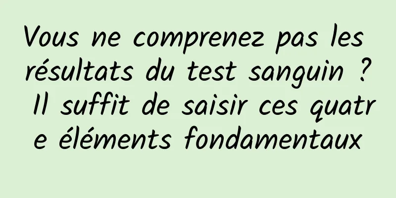 Vous ne comprenez pas les résultats du test sanguin ? Il suffit de saisir ces quatre éléments fondamentaux