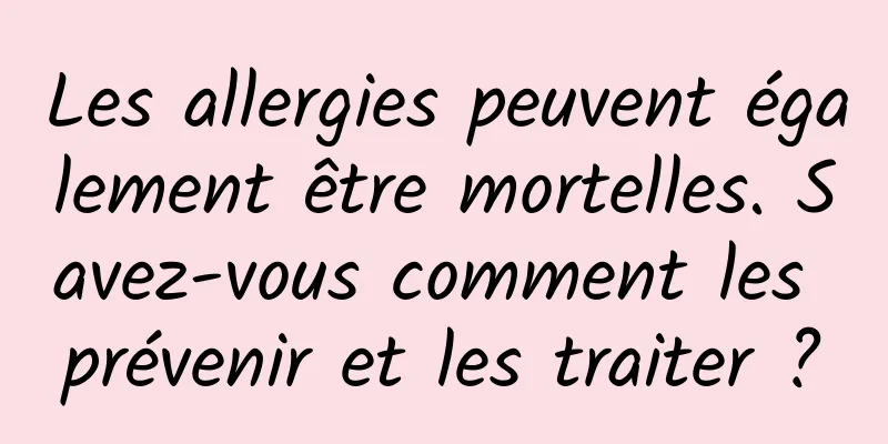 Les allergies peuvent également être mortelles. Savez-vous comment les prévenir et les traiter ?