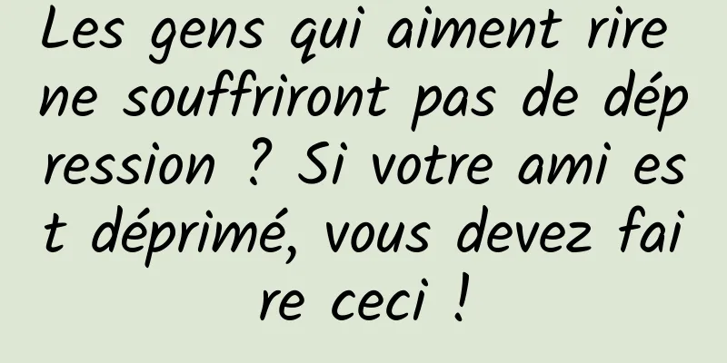 Les gens qui aiment rire ne souffriront pas de dépression ? Si votre ami est déprimé, vous devez faire ceci !