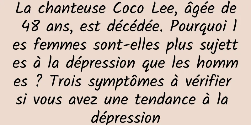 La chanteuse Coco Lee, âgée de 48 ans, est décédée. Pourquoi les femmes sont-elles plus sujettes à la dépression que les hommes ? Trois symptômes à vérifier si vous avez une tendance à la dépression