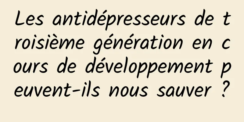 Les antidépresseurs de troisième génération en cours de développement peuvent-ils nous sauver ?