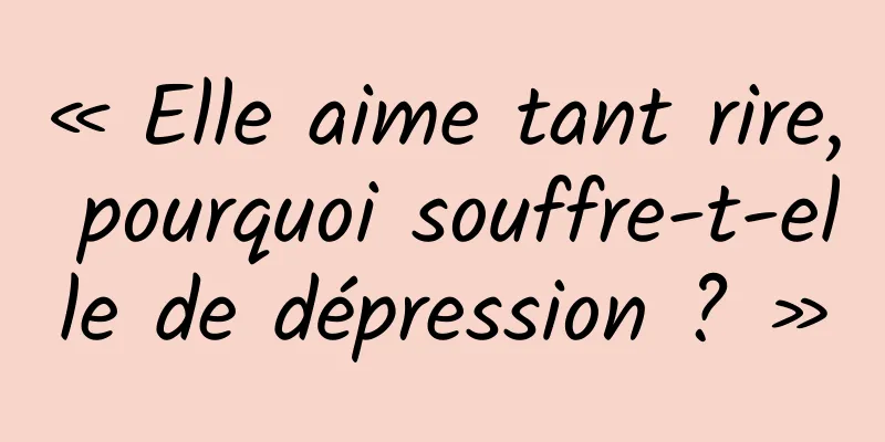« Elle aime tant rire, pourquoi souffre-t-elle de dépression ? »