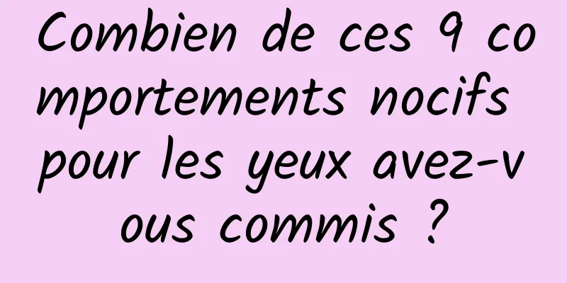 Combien de ces 9 comportements nocifs pour les yeux avez-vous commis ?