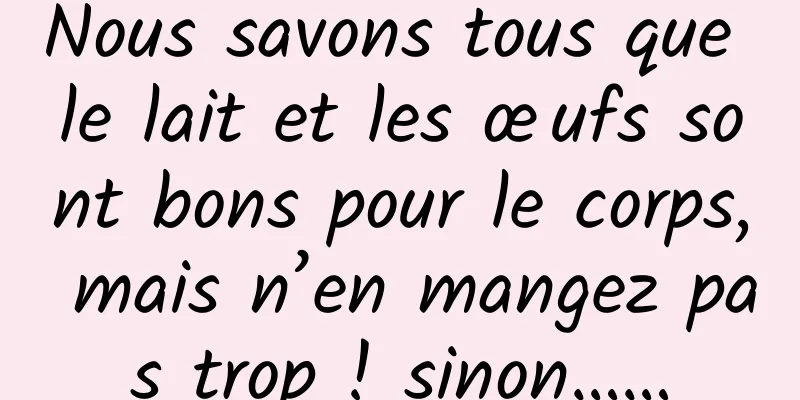 Nous savons tous que le lait et les œufs sont bons pour le corps, mais n’en mangez pas trop ! sinon……
