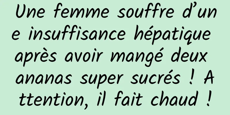 Une femme souffre d’une insuffisance hépatique après avoir mangé deux ananas super sucrés ! Attention, il fait chaud !