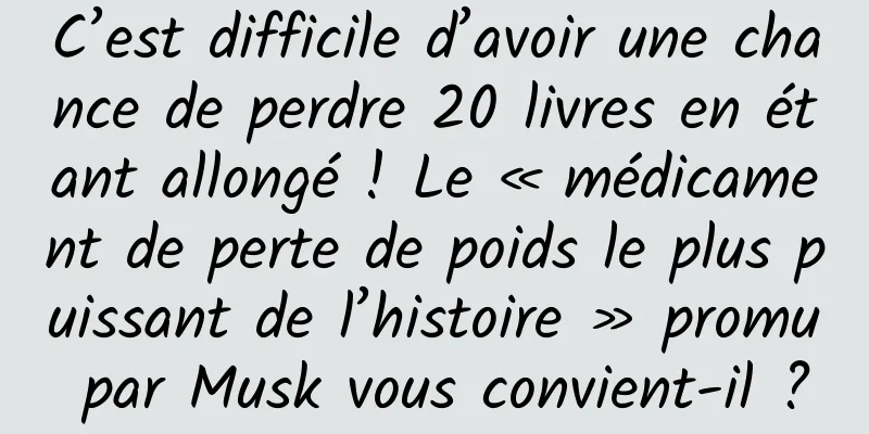C’est difficile d’avoir une chance de perdre 20 livres en étant allongé ! Le « médicament de perte de poids le plus puissant de l’histoire » promu par Musk vous convient-il ?