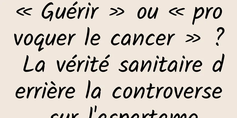 « Guérir » ou « provoquer le cancer » ? La vérité sanitaire derrière la controverse sur l'aspartame
