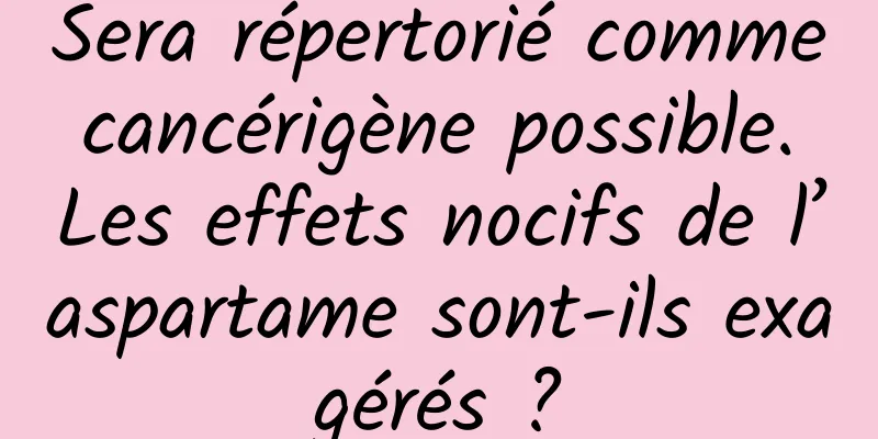 Sera répertorié comme cancérigène possible. Les effets nocifs de l’aspartame sont-ils exagérés ?