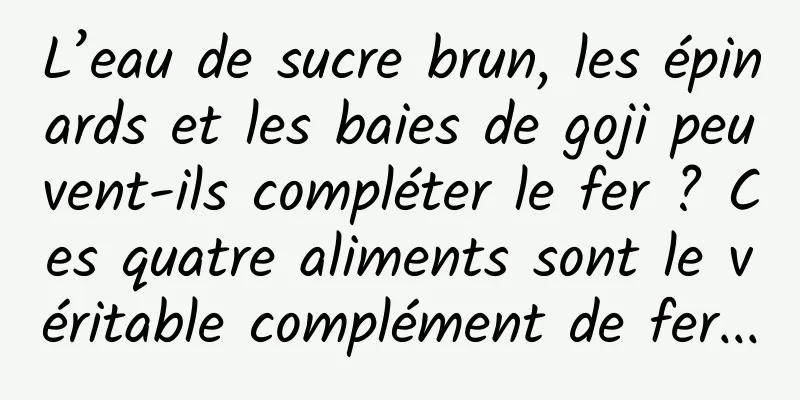L’eau de sucre brun, les épinards et les baies de goji peuvent-ils compléter le fer ? Ces quatre aliments sont le véritable complément de fer...