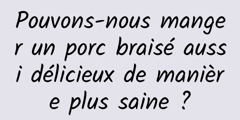 Pouvons-nous manger un porc braisé aussi délicieux de manière plus saine ?