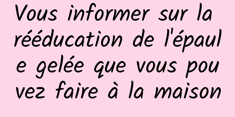 Vous informer sur la rééducation de l'épaule gelée que vous pouvez faire à la maison